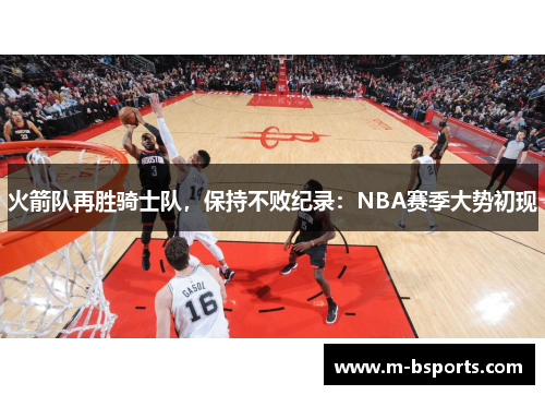 火箭队再胜骑士队，保持不败纪录：NBA赛季大势初现