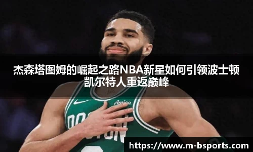 杰森塔图姆的崛起之路NBA新星如何引领波士顿凯尔特人重返巅峰